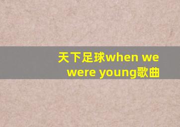 天下足球when we were young歌曲